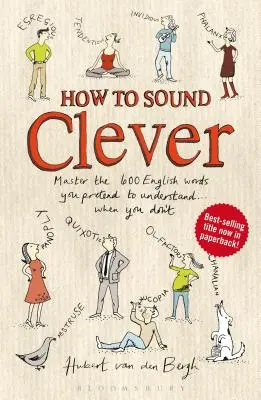 Hogyan hangozzék okosnak: A 600 angol szó elsajátítása, amit úgy teszel, mintha értenél... pedig nem is értesz - How to Sound Clever: Master the 600 English Words You Pretend to Understand...When You Don't