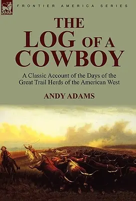 Egy cowboy naplója: Klasszikus elbeszélés az amerikai nyugat nagy ösvénycsordáinak napjairól - The Log of a Cowboy: a Classic Account of the Days of the Great Trail Herds of the American West