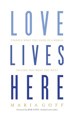 A szerelem itt él: Megtalálni, amire szükséged van egy olyan világban, amely azt mondja neked, amit akarsz - Love Lives Here: Finding What You Need in a World Telling You What You Want