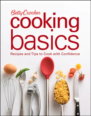 Betty Crocker Főzés alapjai: Receptek és tippek a magabiztos főzéshez - Betty Crocker Cooking Basics: Recipes and Tips Tocook with Confidence