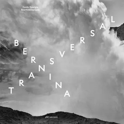 Bernina Transversal. Guido Baselgia--Bearth & Deplazes: Architecture and Photography--Intervention and Reaction