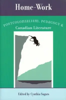 Otthoni munka: Posztkolonializmus, pedagógia és a kanadai irodalom - Home-Work: Postcolonialism, Pedagogy, and Canadian Literature