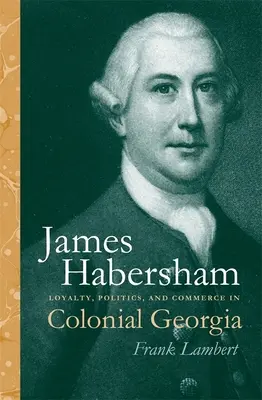 James Habersham: Habhamhamper: Hűség, politika és kereskedelem a gyarmati Georgiában - James Habersham: Loyalty, Politics, and Commerce in Colonial Georgia