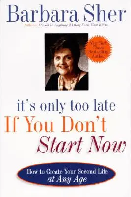 Csak akkor késő, ha nem most kezded el: Hogyan teremtsd meg a második életed bármely életkorban - It's Only Too Late If You Don't Start Now: How to Create Your Second Life at Any Age