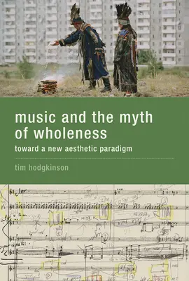 A zene és a teljesség mítosza - Egy új esztétikai paradigma felé - Music and the Myth of Wholeness - Toward a New Aesthetic Paradigm