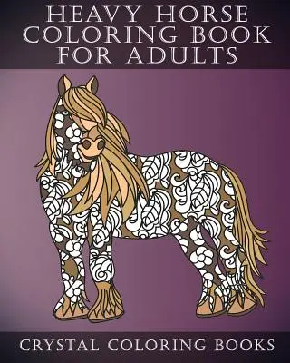 Nehéz ló színezőkönyv felnőtteknek: Mintás minták felnőtteknek. nagyszerű ajándék Amy Equine Lover számára. - Heavy Horse Coloring Book for Adults: Patterned Designs for Grown Ups. a Great Gift for Amy Equine Lover.