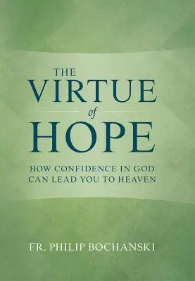 A remény erénye: Hogyan vezethet az Istenbe vetett bizalom a mennybe - The Virtue of Hope: How Confidence in God Can Lead You to Heaven