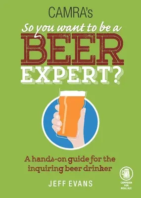 Szóval sörszakértő akarsz lenni? Kézzel fogható útmutató a kíváncsi sörivóknak - So You Want to Be a Beer Expert?: A Hands-On Guide for the Inquiring Beer Drinker