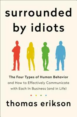 Idiótákkal körülvéve - Az emberi viselkedés négy típusa, és hogyan kommunikáljunk hatékonyan mindegyikükkel az üzleti életben (és az életben is) - Surrounded by Idiots - The Four Types of Human Behavior and How to Effectively Communicate with Each in Business (and in Life)