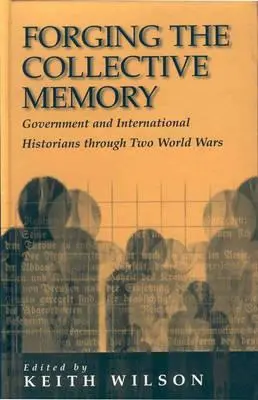 A kollektív emlékezet formálása: Kormányzati és nemzetközi történészek a két világháborúban - Forging the Collective Memory: Government and International Historians Through Two World Wars