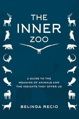 A belső állatkerted: A Guide to the Meaning of Animals and the Insights They Offer Us (Útmutató az állatok jelentéséhez és a felismerésekhez, amelyeket nyújtanak nekünk) - Your Inner Zoo: A Guide to the Meaning of Animals and the Insights They Offer Us