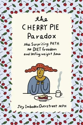 A cseresznyéspite-paradoxon: Meglepő út a diéta szabadságához és a tartós fogyáshoz - The Cherry Pie Paradox: The Surprising Path to Diet Freedom and Lasting Weight Loss