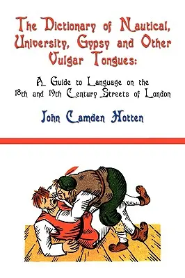 A hajós, egyetemi, cigány és egyéb vulgáris nyelvek szótára: A 18. és 19. századi londoni utcák nyelvi kalauza - The Dictionary of Nautical, University, Gypsy and Other Vulgar Tongues: A Guide to Language on the 18th and 19th Century Streets of London