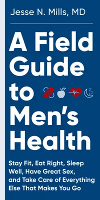 A Field Guide to Men's Health: Helyesen étkezzen, maradjon fitt, aludjon jól, és élvezze a szexet - örökre - A Field Guide to Men's Health: Eat Right, Stay Fit, Sleep Well, and Have Great Sex--Forever