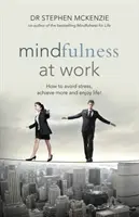 Mindfulness a munkahelyen - Hogyan kerüld el a stresszt, érj el többet és élvezd az életet! - Mindfulness at Work - How to Avoid Stress, Achieve More and Enjoy Life!