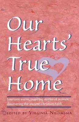 Szívünk igazi otthona: Tizennégy meleg, inspiráló történet nőkről, akik felfedezték az ősi keresztény hitet - Our Hearts' True Home: Fourteen Warm, Inspiring Stories of Women Discovering the Ancient Christian Faith