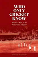 Akit csak a krikett ismer - Hutton emberei Nyugat-Indiában 1953/54-ben - Who Only Cricket Know - Hutton's Men in the West Indies 1953/54