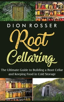 Gyökeres pincekultúra: A végső útmutató a gyökérpince építéséhez és az élelmiszerek hűtve tárolásához - Root Cellaring: The Ultimate Guide to Building a Root Cellar and Keeping Food in Cold Storage