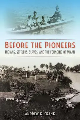 Az úttörők előtt: Indiánok, telepesek, rabszolgák és Miami alapítása - Before the Pioneers: Indians, Settlers, Slaves, and the Founding of Miami