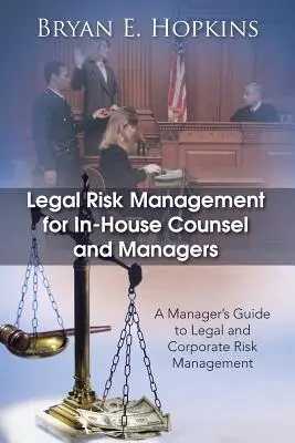 Jogi kockázatkezelés házon belüli jogtanácsosok és vezetők számára: A Manager's Guide to Legal and Corporate Risk Management: A Manager's Guide to Legal and Corporate Risk Management (Jogi és vállalati kockázatkezelés kézikönyve) - Legal Risk Management for In-House Counsel and Managers: A Manager's Guide to Legal and Corporate Risk Management