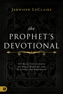 A próféta áhítata: 365 napi meghívás a prófétai meghallgatásra, megkülönböztetésre és aktiválásra - The Prophet's Devotional: 365 Daily Invitations to Hear, Discern, and Activate the Prophetic