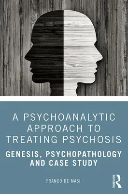 A pszichoanalitikus megközelítés a pszichózis kezelésében: Genezis, pszichopatológia és esettanulmány - A Psychoanalytic Approach to Treating Psychosis: Genesis, Psychopathology and Case Study