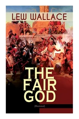 A szép Isten (illusztrálva): Az utolsó 'Tzins - Történelmi regény Mexikó meghódításáról - The Fair God (Illustrated): The Last of the 'Tzins - Historical Novel about the Conquest of Mexico