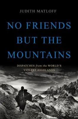 Nincsenek barátok, csak a hegyek: Beszámolók a világ erőszakos hegyvidékeiről - No Friends But the Mountains: Dispatches from the World's Violent Highlands