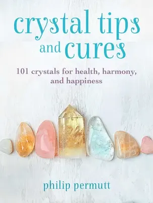 Kristály tippek és gyógymódok: 101 kristály az egészségért, harmóniáért és boldogságért - Crystal Tips and Cures: 101 Crystals for Health, Harmony, and Happiness