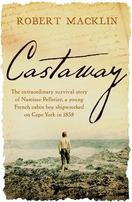 Hajótörött: Narcisse Pelletier, az 1858-ban a York-foknál hajótörést szenvedett fiatal francia kabinosfiú rendkívüli túlélési története. - Castaway: The Extraordinary Survival Story of Narcisse Pelletier, a Young French Cabin Boy Shipwrecked on Cape York in 1858