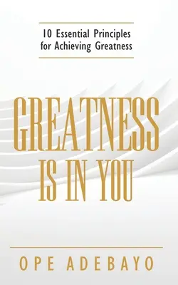 A nagyság benned van: 10 alapvető elv a nagyság eléréséhez - Greatness is in You: 10 Essential Principles of achieving greatness