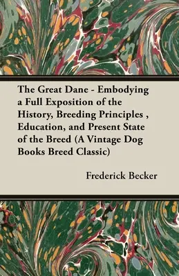 A nagy dán dog - A fajta történetének, tenyésztési elveinek, nevelésének és jelenlegi állapotának teljes körű bemutatása (A Vintage Dog Books Breed - The Great Dane - Embodying a Full Exposition of the History, Breeding Principles, Education, and Present State of the Breed (A Vintage Dog Books Breed