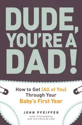 Haver, te egy apa vagy! Hogyan vészeljük át (mindannyian) a baba első évét - Dude, You're a Dad!: How to Get (All of You) Through Your Baby's First Year