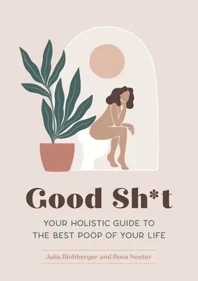 Good Sh*t: A holisztikus útmutató életed legjobb kakijához - Good Sh*t: Your Holistic Guide to the Best Poop of Your Life