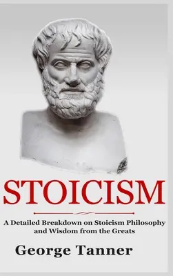 A sztoicizmus - Keménykötéses változat: A sztoicizmus részletes lebontása Filozófia és bölcsesség a nagyoktól: A Complete Guide To Stoicism - Stoicism - Hardcover Version: A Detailed Breakdown of Stoicism Philosophy and Wisdom from the Greats: A Complete Guide To Stoicism