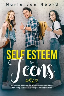 Self Esteem for Teens: Hat bevált módszer az önbizalomépítéshez és a siker eléréséhez a randizásban és a kapcsolatokban - Self Esteem for Teens: Six proven methods for building confidence and achieving success in dating and relationships