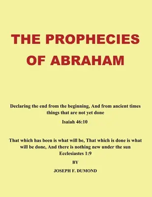 Ábrahám próféciái: A véget a kezdetektől fogva és az ősi időkből kijelentő dolgok, amelyek még nem történtek meg - The Prophecies of Abraham: Declaring the End from the Beginning, and from Ancient Times Things That Are Not yet Done