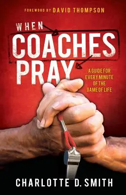 Amikor az edzők imádkoznak: Az élet játékának minden percére vonatkozó útmutató - When Coaches Pray: A Guide for Every Minute of the Game of Life