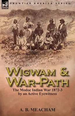 Wigwam és a hadiút: A Modoc indián háború 1872-3, egy aktív szemtanú tollából - Wigwam and War-Path: The Modoc Indian War 1872-3, by an Active Eyewitness