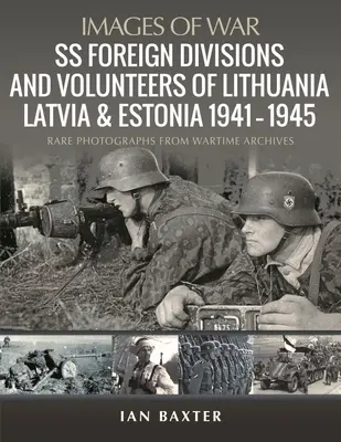 Litvánia, Lettország és Észtország külföldi SS-hadosztályai és önkéntesei 1941-1945: Ritka fényképek a háborús archívumokból - SS Foreign Divisions & Volunteers of Lithuania, Latvia and Estonia, 1941-1945: Rare Photographs from Wartime Archives