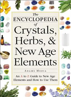 A kristályok, gyógynövények és New Age-elemek enciklopédiája: A-tól Z-ig terjedő útmutató a New Age elemekről és használatukról - The Encyclopedia of Crystals, Herbs, and New Age Elements: An A to Z Guide to New Age Elements and How to Use Them