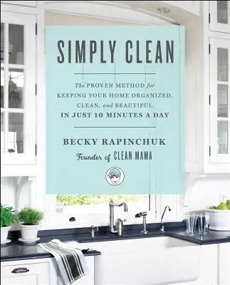Egyszerűen tiszta: A bevált módszer, amellyel napi 10 perc alatt rendben, tisztán és szépen tarthatja otthonát - Simply Clean: The Proven Method for Keeping Your Home Organized, Clean, and Beautiful in Just 10 Minutes a Day