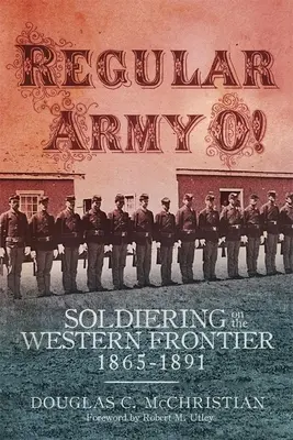 Reguláris hadsereg O!: Katonák a nyugati határvidéken, 1865-1891 - Regular Army O!: Soldiering on the Western Frontier, 1865-1891