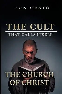 A magát Krisztus Egyházának nevező szekta: Amit mindenkinek tudnia kell arról, amit tanítanak - The Cult That Calls Itself The Church of Christ: What Everyone Needs To Know About What They Teach
