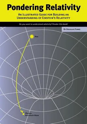 Elmélkedés a relativitásról: Einstein relativitáselméletének megértését segítő illusztrált útmutató - Pondering Relativity: An Illustrated Guide for Building an Understanding of Einstein's Relativity