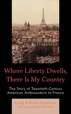 Ahol a szabadság lakik, ott van az én hazám: A huszadik századi amerikai nagykövetek története Franciaországban - Where Liberty Dwells, There Is My Country: The Story of Twentieth-Century American Ambassadors to France
