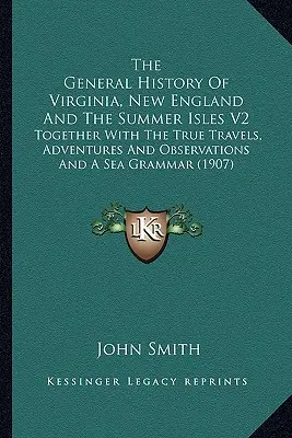 Virginia, Új-Anglia és a Nyári-szigetek általános története V2: Az igaz utazásokkal, kalandokkal és megfigyelésekkel és egy tengeri nyelvtannal együtt (1 - The General History Of Virginia, New England And The Summer Isles V2: Together With The True Travels, Adventures And Observations And A Sea Grammar (1