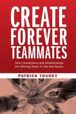 Örök csapattársak létrehozása: Hogyan a kapcsolatok és a kapcsolatok győzelmi lépések az életben és a sportban - Create Forever Teammates: How Connections and Relationships Are Winning Steps in Life and Sports