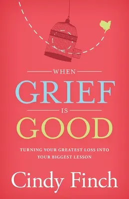 When Grief Is Good: A legnagyobb veszteséget a legnagyobb leckévé változtatva - When Grief Is Good: Turning Your Greatest Loss into Your Biggest Lesson