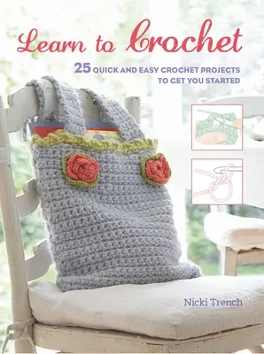 Tanulj horgolni: 25 gyors és egyszerű horgolási projekt a kezdéshez - Learn to Crochet: 25 Quick and Easy Crochet Projects to Get You Started